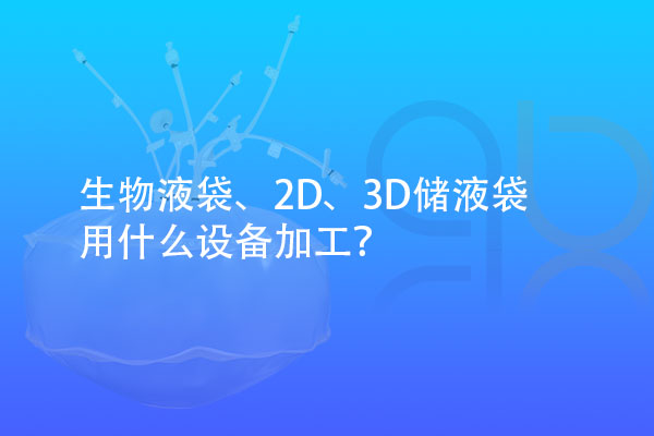 生物液袋、2D、3D儲(chǔ)液袋用什么設(shè)備加工？