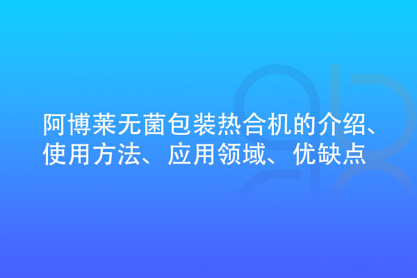無(wú)菌包裝熱合機(jī)的介紹、使用方法、應(yīng)用領(lǐng)域、優(yōu)缺點(diǎn)